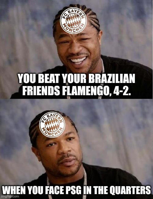 Flamengo 2-4 FC Bayern | YOU BEAT YOUR BRAZILIAN FRIENDS FLAMENGO, 4-2. WHEN YOU FACE PSG IN THE QUARTERS | image tagged in memes,yo dawg heard you,serious xzibit,bayern munich,flamengo,club world cup | made w/ Imgflip meme maker