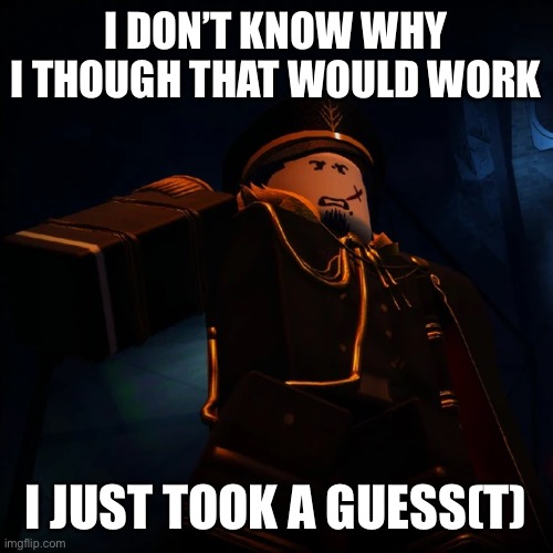 Guest 1337 | I DON’T KNOW WHY I THOUGH THAT WOULD WORK I JUST TOOK A GUESS(T) | image tagged in guest 1337 | made w/ Imgflip meme maker