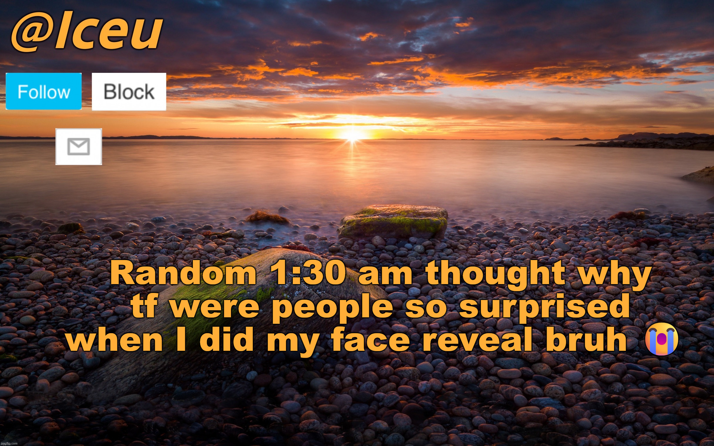 It was 2 months ago and I don't get it bruh | Random 1:30 am thought why tf were people so surprised when I did my face reveal bruh 😭 | image tagged in iceu summer 2023 announcement template 2 | made w/ Imgflip meme maker