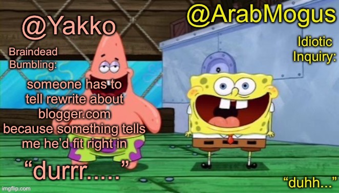 Yakko and ArabMogus’s shared temp | someone has to tell rewrite about blogger.com because something tells me he’d fit right in | image tagged in yakko and arabmogus s shared temp | made w/ Imgflip meme maker