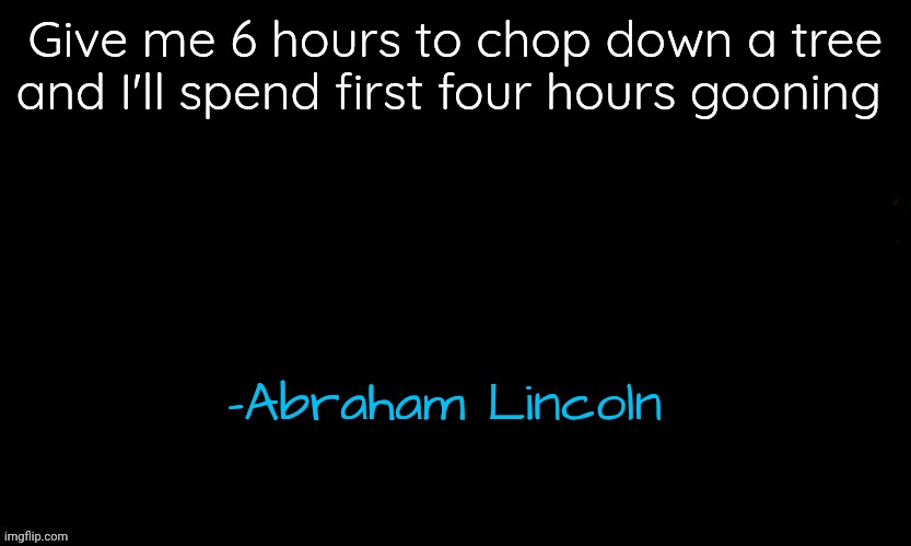 The Blue | Give me 6 hours to chop down a tree and I'll spend first four hours gooning; -Abraham Lincoln | image tagged in the blue | made w/ Imgflip meme maker