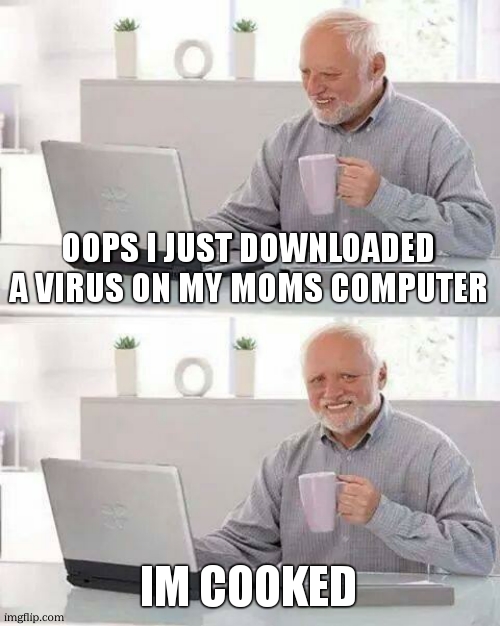Hide the Pain Harold | OOPS I JUST DOWNLOADED A VIRUS ON MY MOMS COMPUTER; IM COOKED | image tagged in memes,hide the pain harold,funny,cats,gifs,relatable | made w/ Imgflip meme maker