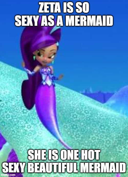 mermaid zeta is so sexy | ZETA IS SO SEXY AS A MERMAID; SHE IS ONE HOT SEXY BEAUTIFUL MERMAID | image tagged in sexy zeta,mermaid zeta,nickelodeon,the little mermaid,shimmer and shire,sexy mermaids | made w/ Imgflip meme maker