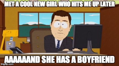 Aaaaand Its Gone Meme | MET A COOL NEW GIRL WHO HITS ME UP LATER AAAAAAND SHE HAS A BOYFRIEND | image tagged in memes,aaaaand its gone,AdviceAnimals | made w/ Imgflip meme maker