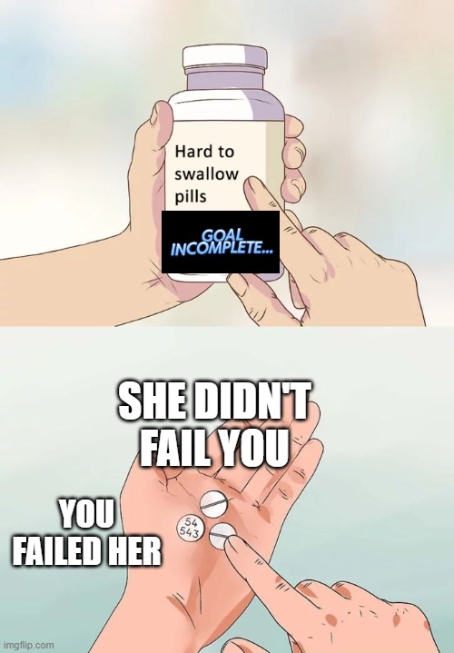 take your meds trainer | SHE DIDN'T FAIL YOU; YOU FAILED HER | image tagged in memes,hard to swallow pills | made w/ Imgflip meme maker