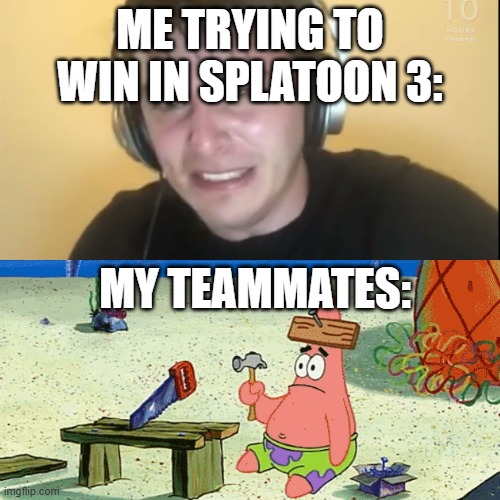 WHY ARE MY TEAMMATES BOTS EVERY SINGLE TIME | ME TRYING TO WIN IN SPLATOON 3:; MY TEAMMATES: | image tagged in splatoon,splatoon 3,annoying | made w/ Imgflip meme maker