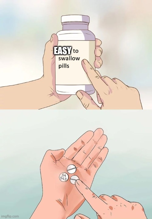 Easy to swallow pills | EASY | image tagged in memes | made w/ Imgflip meme maker