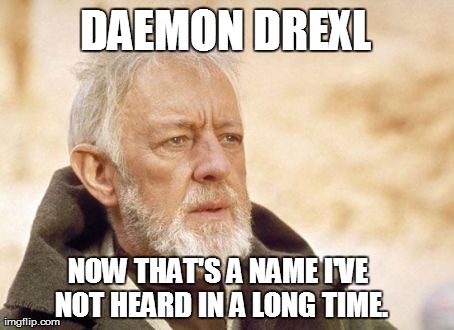 Obi Wan Kenobi Meme | DAEMON DREXL NOW THAT'S A NAME I'VE NOT HEARD IN A LONG TIME. | image tagged in memes,obi wan kenobi | made w/ Imgflip meme maker