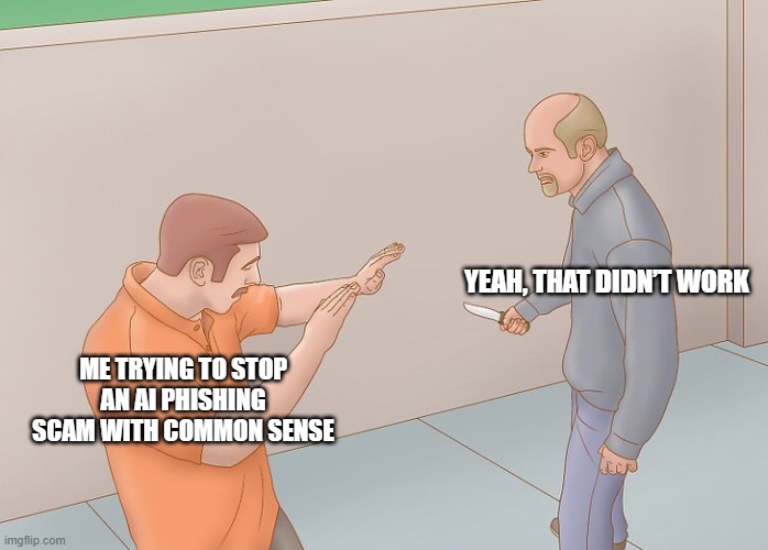 Wikihow defend against knife | YEAH, THAT DIDN’T WORK; ME TRYING TO STOP AN AI PHISHING SCAM WITH COMMON SENSE | image tagged in wikihow defend against knife | made w/ Imgflip meme maker