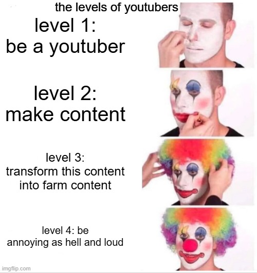 Clown Applying Makeup | the levels of youtubers; level 1: be a youtuber; level 2: make content; level 3: transform this content into farm content; level 4: be annoying as hell and loud | image tagged in memes,clown applying makeup | made w/ Imgflip meme maker