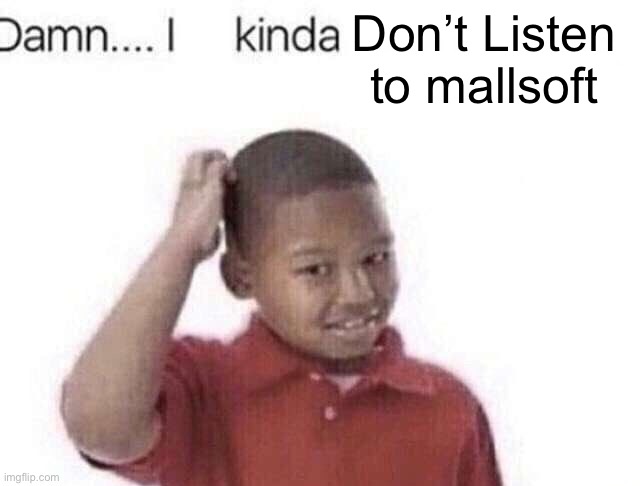 Damn I kinda don’t meme | Don’t Listen to mallsoft | image tagged in damn i kinda don t meme | made w/ Imgflip meme maker