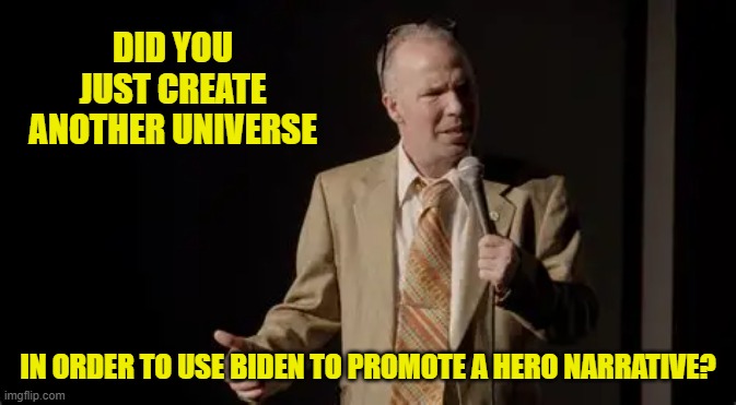 DID YOU JUST CREATE ANOTHER UNIVERSE IN ORDER TO USE BIDEN TO PROMOTE A HERO NARRATIVE? | made w/ Imgflip meme maker
