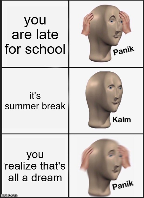 Panik Kalm Panik | you are late for school; it's summer break; you realize that's all a dream | image tagged in memes,panik kalm panik | made w/ Imgflip meme maker