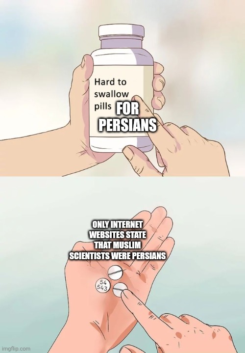 Only the internet | FOR PERSIANS; ONLY INTERNET WEBSITES STATE THAT MUSLIM SCIENTISTS WERE PERSIANS | image tagged in memes,hard to swallow pills,iran,iranian,persian,internet | made w/ Imgflip meme maker