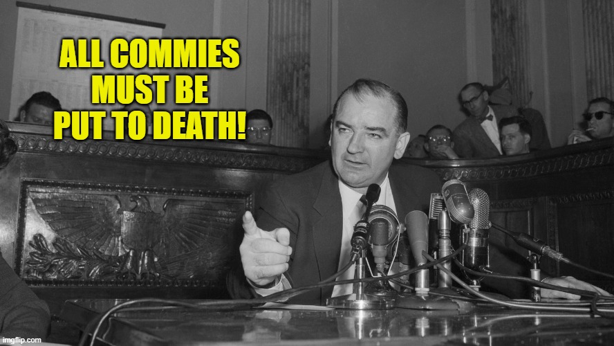 Joe McCarthy | ALL COMMIES MUST BE PUT TO DEATH! | image tagged in joe mccarthy | made w/ Imgflip meme maker