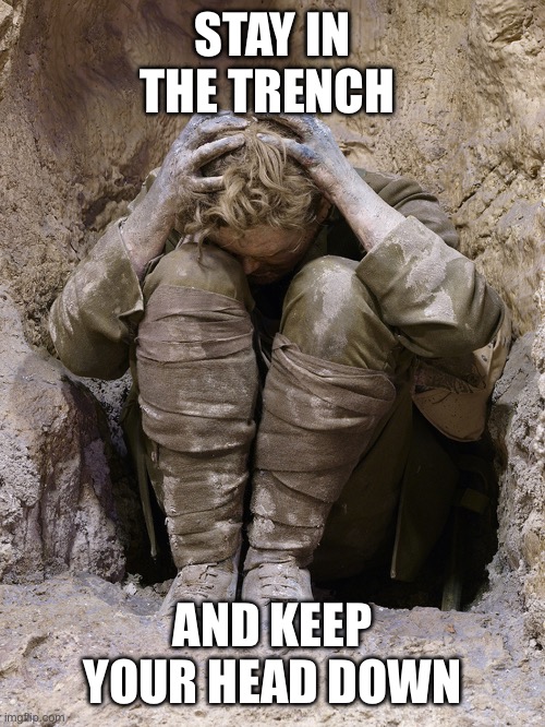 Shell scocked WWI solider | STAY IN THE TRENCH AND KEEP YOUR HEAD DOWN | image tagged in shell scocked wwi solider | made w/ Imgflip meme maker