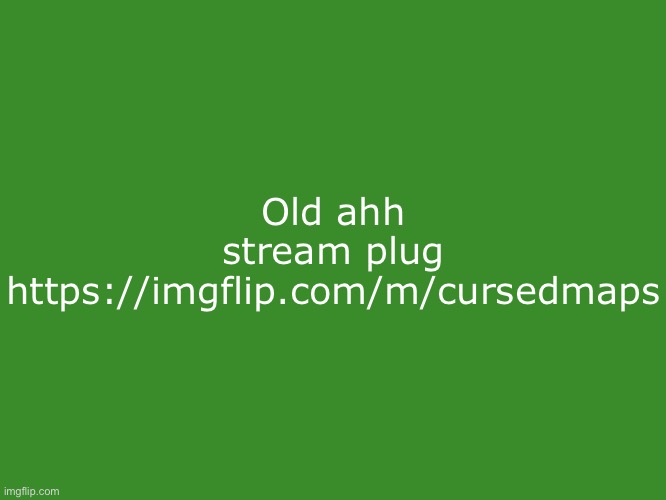 Tikole.Mibolles text temp | Old ahh stream plug
https://imgflip.com/m/cursedmaps | image tagged in gelatin's text temp | made w/ Imgflip meme maker