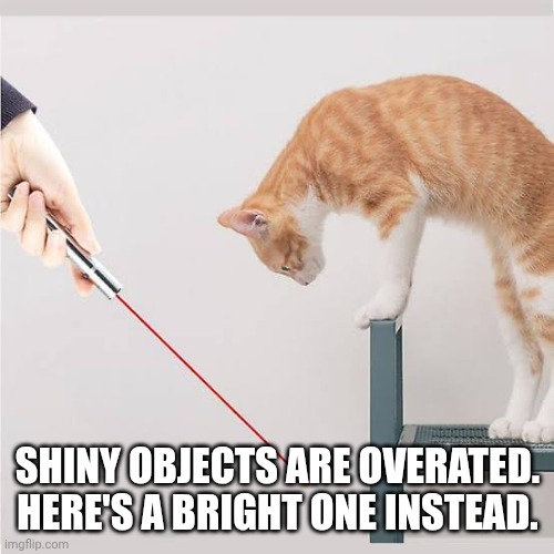SHINY OBJECTS ARE OVERATED. HERE'S A BRIGHT ONE INSTEAD. | made w/ Imgflip meme maker