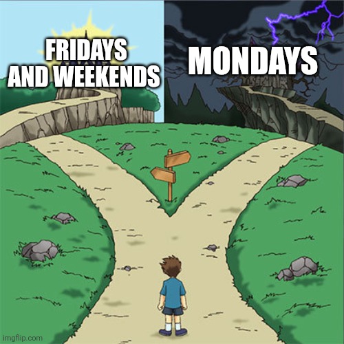 Two Paths | FRIDAYS AND WEEKENDS; MONDAYS | image tagged in two paths,friday,weekend,mondays,mondays suck,i hate mondays | made w/ Imgflip meme maker