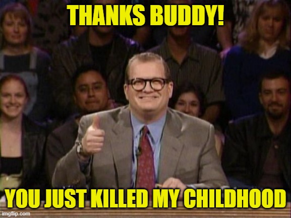 And the points don't matter | THANKS BUDDY! YOU JUST KILLED MY CHILDHOOD | image tagged in and the points don't matter | made w/ Imgflip meme maker
