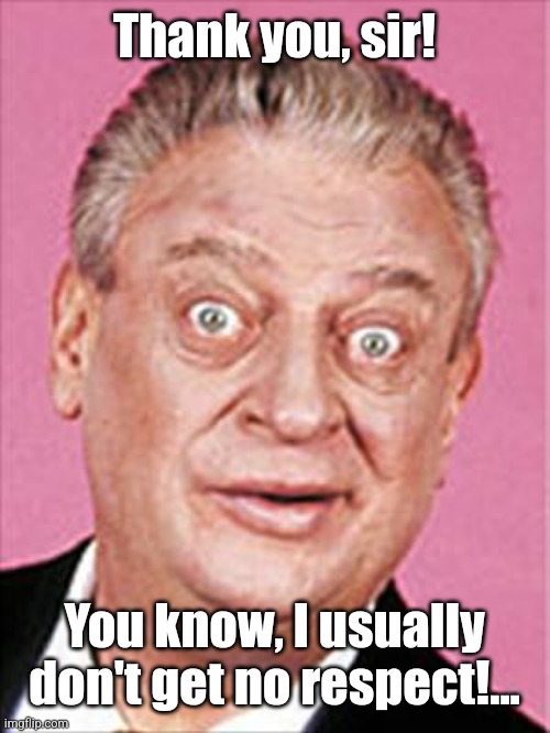 rodney dangerfield | Thank you, sir! You know, I usually don't get no respect!... | image tagged in rodney dangerfield | made w/ Imgflip meme maker