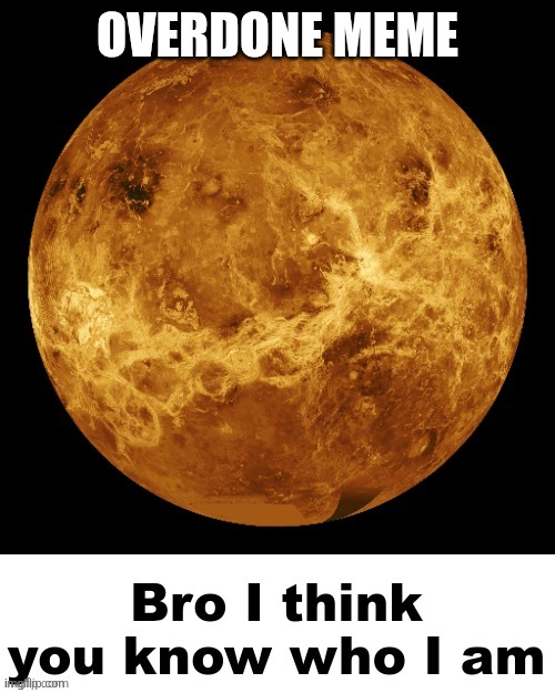 You know who I am | OVERDONE MEME | image tagged in you know who i am | made w/ Imgflip meme maker