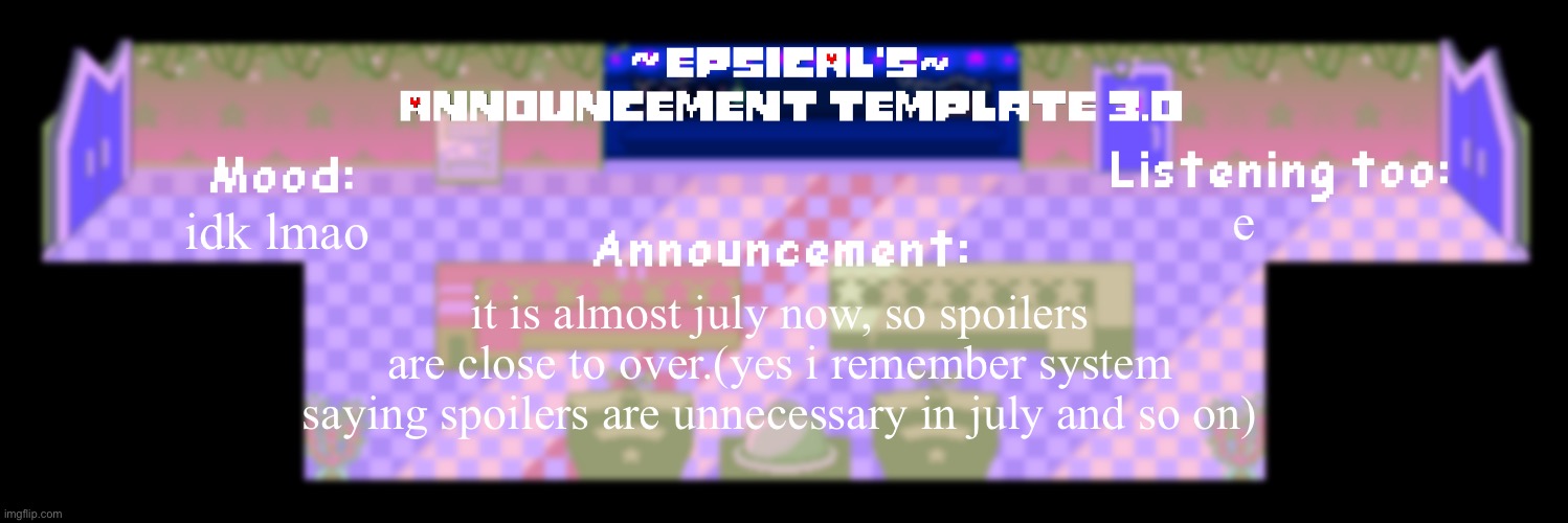 Epsical's announcement template 3.0 | idk lmao; e; it is almost july now, so spoilers are close to over.(yes i remember system saying spoilers are unnecessary in july and so on) | image tagged in epsical's announcement template 3 0 | made w/ Imgflip meme maker