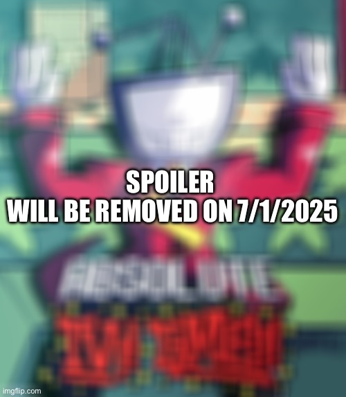 SPOILER 
WILL BE REMOVED ON 7/1/2025 | made w/ Imgflip meme maker