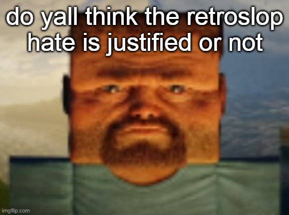 do yall think the retroslop hate is justified or not | made w/ Imgflip meme maker