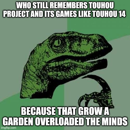 Philosoraptor | WHO STILL REMEMBERS TOUHOU PROJECT AND ITS GAMES LIKE TOUHOU 14; BECAUSE THAT GROW A GARDEN OVERLOADED THE MINDS | image tagged in memes,philosoraptor | made w/ Imgflip meme maker