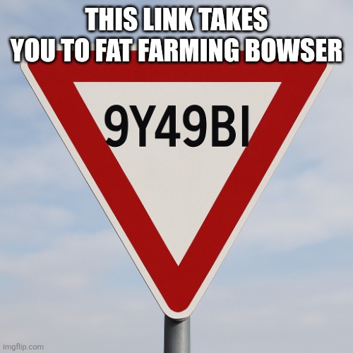 G | THIS LINK TAKES YOU TO FAT FARMING BOWSER | image tagged in 9y49bi sign | made w/ Imgflip meme maker