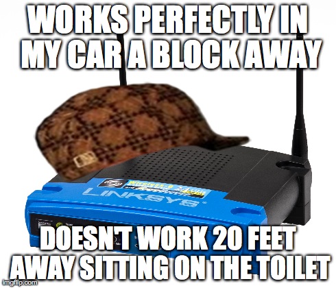 WORKS PERFECTLY IN MY CAR A BLOCK AWAY DOESN'T WORK 20 FEET AWAY SITTING ON THE TOILET | image tagged in AdviceAnimals | made w/ Imgflip meme maker