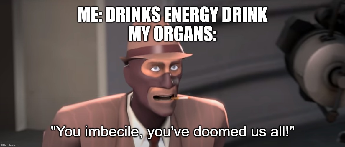 Me rn fr im kinda tweaking and its been 5 minutes lol | ME: DRINKS ENERGY DRINK
MY ORGANS: | image tagged in you imbecile you've doomed us all | made w/ Imgflip meme maker