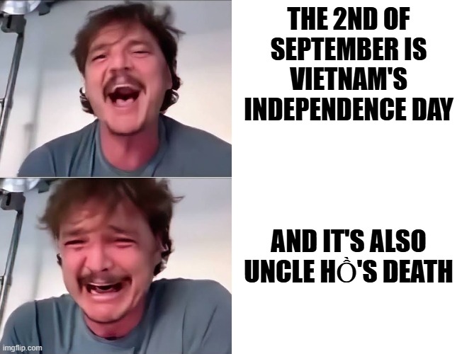 Việt Nam muôn năm! | THE 2ND OF SEPTEMBER IS VIETNAM'S INDEPENDENCE DAY; AND IT'S ALSO UNCLE HỒ'S DEATH | image tagged in pedro pascal laughing and crying | made w/ Imgflip meme maker
