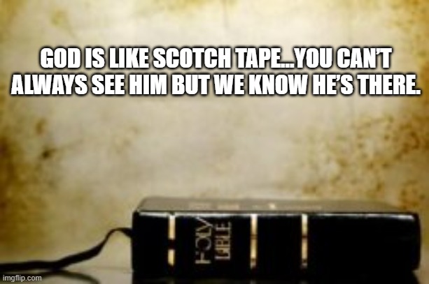 God is there God is with us | GOD IS LIKE SCOTCH TAPE…YOU CAN’T ALWAYS SEE HIM BUT WE KNOW HE’S THERE. | made w/ Imgflip meme maker