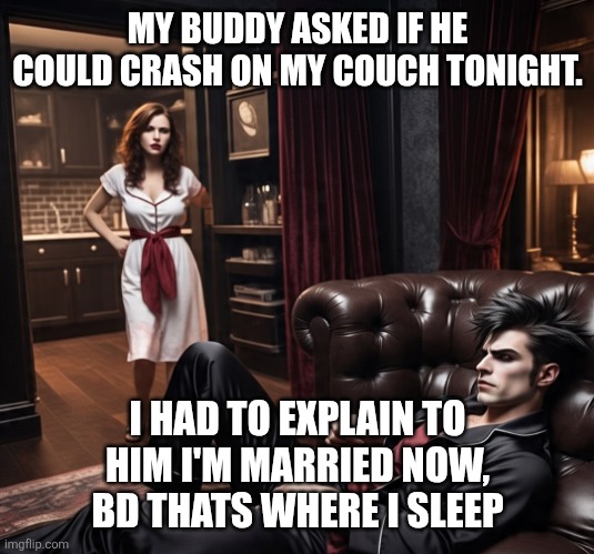 Sleep | MY BUDDY ASKED IF HE COULD CRASH ON MY COUCH TONIGHT. I HAD TO EXPLAIN TO
HIM I'M MARRIED NOW,
BD THATS WHERE I SLEEP | image tagged in sleep | made w/ Imgflip meme maker