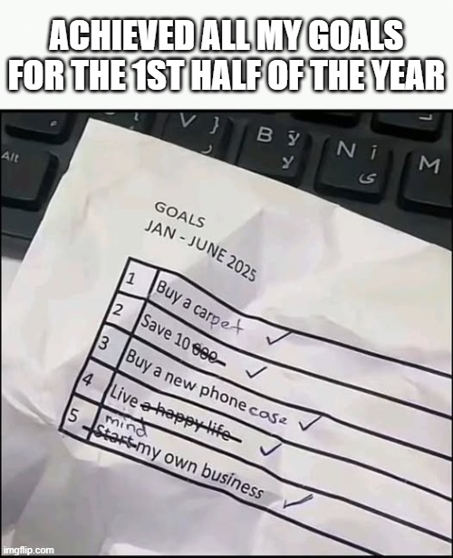 2025 Goals | ACHIEVED ALL MY GOALS FOR THE 1ST HALF OF THE YEAR | image tagged in june,summer,goals,life goals | made w/ Imgflip meme maker