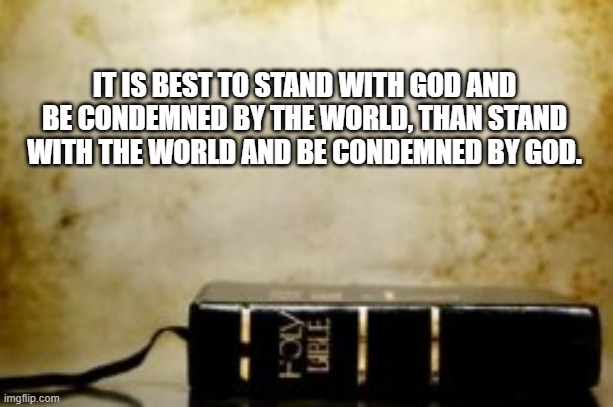 Stand with God | IT IS BEST TO STAND WITH GOD AND BE CONDEMNED BY THE WORLD, THAN STAND WITH THE WORLD AND BE CONDEMNED BY GOD. | made w/ Imgflip meme maker