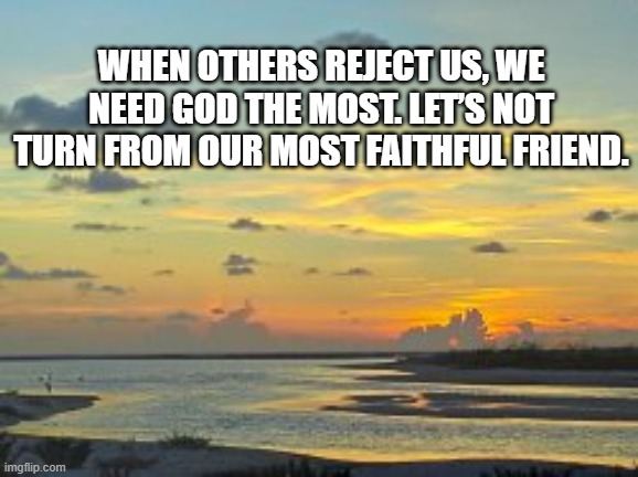 stand with God | WHEN OTHERS REJECT US, WE NEED GOD THE MOST. LET’S NOT TURN FROM OUR MOST FAITHFUL FRIEND. | made w/ Imgflip meme maker