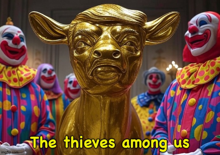 Donald Trump Golden Calf clowns President Republicans | The thieves among us | image tagged in donald trump golden calf clowns president republicans | made w/ Imgflip meme maker