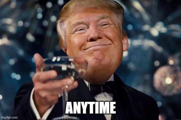 Trump Toast | ANYTIME | image tagged in trump toast | made w/ Imgflip meme maker