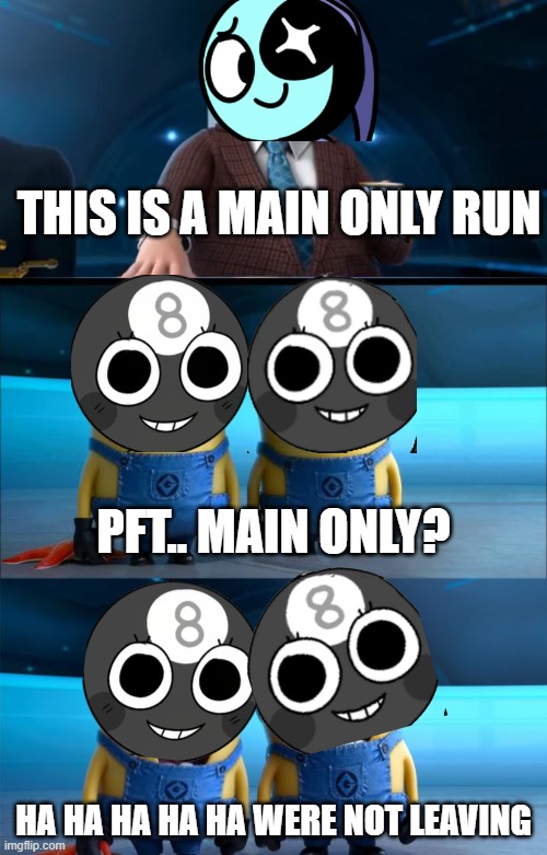 why does this happen | THIS IS A MAIN ONLY RUN; PFT.. MAIN ONLY? HA HA HA HA HA WERE NOT LEAVING | image tagged in minions moment | made w/ Imgflip meme maker