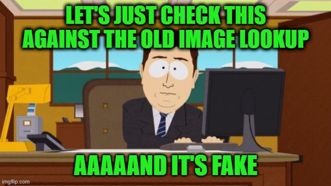 Aaaaand Its Gone Meme | LET'S JUST CHECK THIS AGAINST THE OLD IMAGE LOOKUP AAAAAND IT'S FAKE | image tagged in memes,aaaaand its gone | made w/ Imgflip meme maker