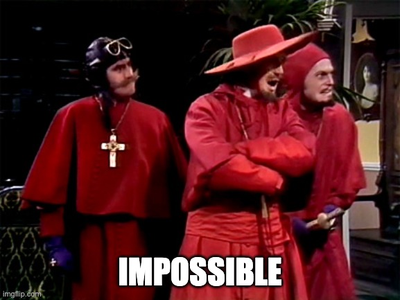 Spanish Inquisition | IMPOSSIBLE | image tagged in spanish inquisition | made w/ Imgflip meme maker