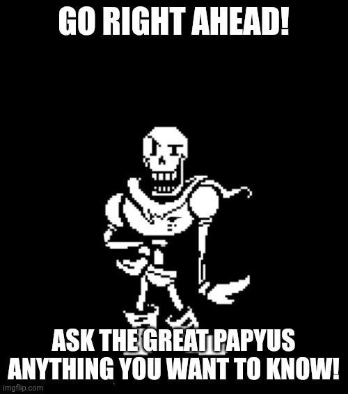 Welcome to Ask Undertale! | GO RIGHT AHEAD! ASK THE GREAT PAPYUS ANYTHING YOU WANT TO KNOW! | image tagged in nyeh heh heh,papyrus | made w/ Imgflip meme maker