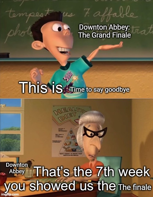That’s the 7th week you showed the ultra lord | Downton Abbey: The Grand Finale; Time to say goodbye; Downton Abbey; The finale | image tagged in that s the 7th week you showed the ultra lord | made w/ Imgflip meme maker