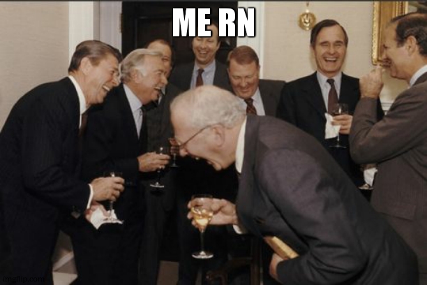 Laughing Men In Suits Meme | ME RN | image tagged in memes,laughing men in suits | made w/ Imgflip meme maker