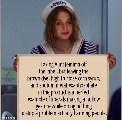 Ain't Jemima | Taking Aunt Jemima off the label, but leaving the brown dye, high fructose corn syrup, and sodium metahexaphosphate in the product is a perfect example of liberals making a hollow gesture while doing nothing to stop a problem actually harming people. | image tagged in ahoy girl | made w/ Imgflip meme maker