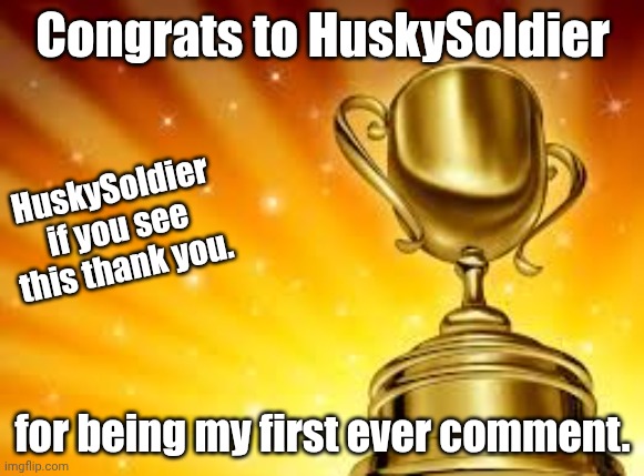 Award | Congrats to HuskySoldier; HuskySoldier if you see this thank you. for being my first ever comment. | image tagged in award,thank you | made w/ Imgflip meme maker