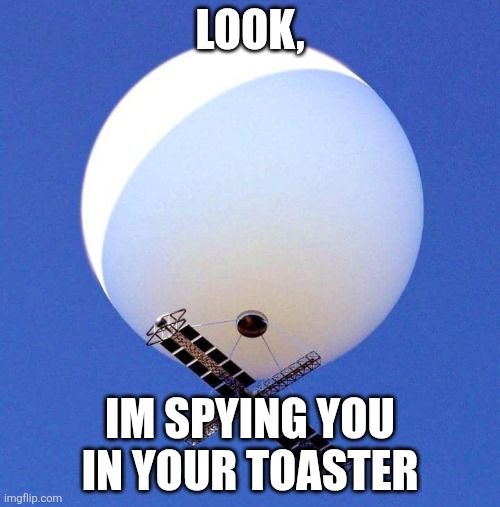 Chinese Baloon | LOOK, IM SPYING YOU IN YOUR TOASTER | image tagged in chinese baloon | made w/ Imgflip meme maker